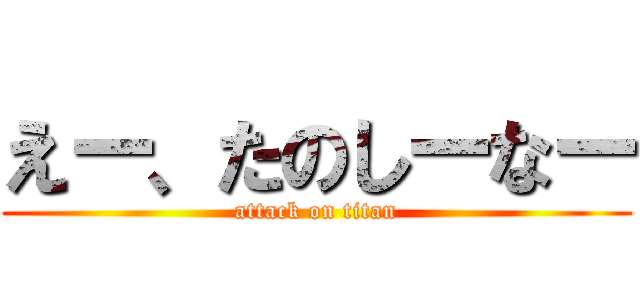 えー、たのしーなー (attack on titan)