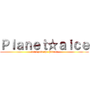 Ｐｌａｎｅｔ☆ａｉｃｅ (let's join the Planet)