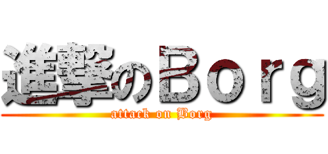 進撃のＢｏｒｇ (attack on Borg)