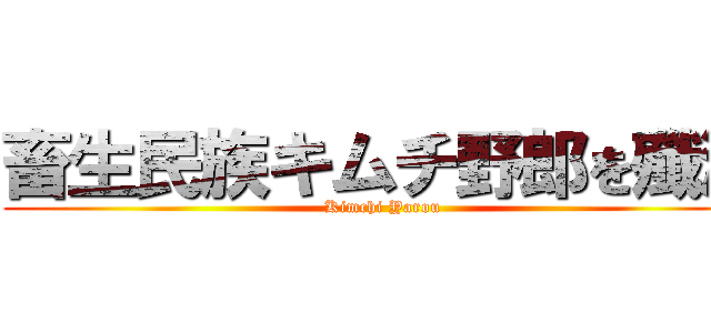 畜生民族キムチ野郎を殲滅 (Kimchi Yarou)