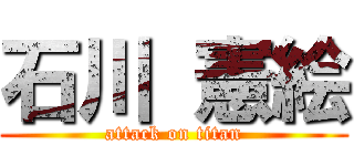石川 憲絵 (attack on titan)