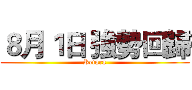 ８月１日 強勢回歸 (Return)