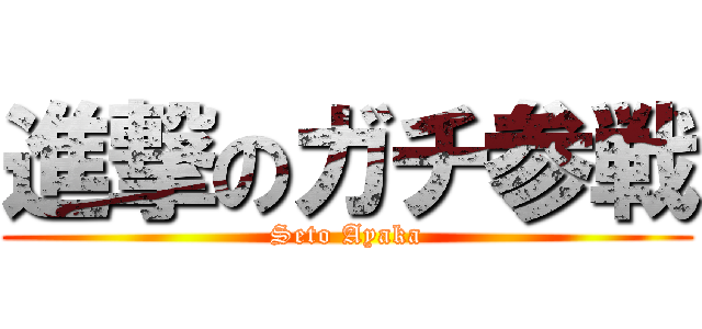進撃のガチ参戦 (Seto Ayaka)