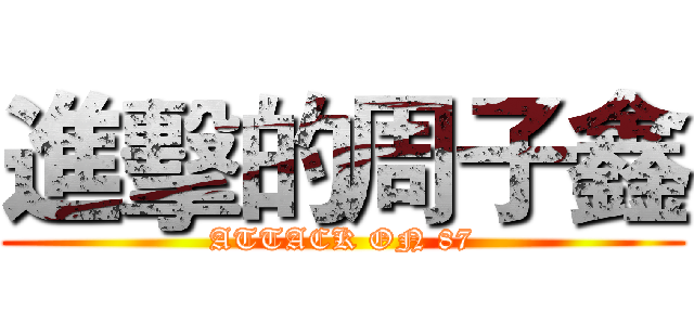 進擊的周子鑫 (ATTACK ON 87)