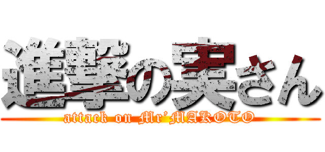 進撃の実さん (attack on Mr’MAKOTO)