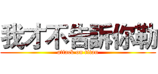我才不告訴你勒 (attack on titan)