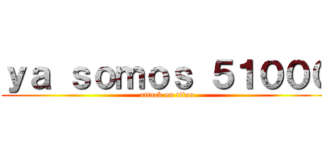 ｙａ ｓｏｍｏｓ ５１０００ (attack on titan)