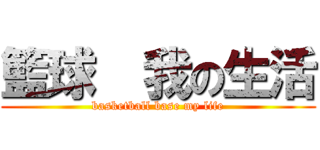 籃球  我の生活 (basketball base my life)