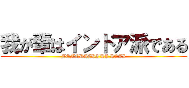 我が輩はインドア派である (TOMODACHI HA INAI)