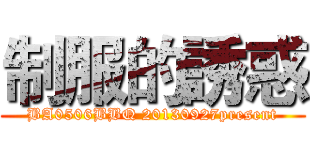 制服的誘惑 (BA0506BBQ 20130927present)