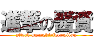進撃の醫資 (attack on medinformation)