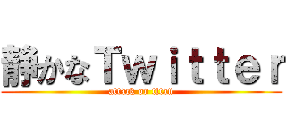静かなＴｗｉｔｔｅｒ (attack on titan)