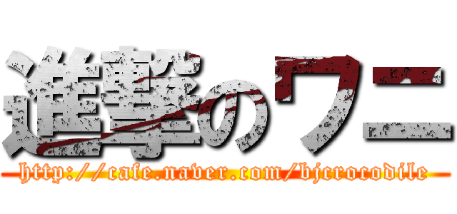 進撃のワニ (http://cafe.naver.com/bjcrocodile)