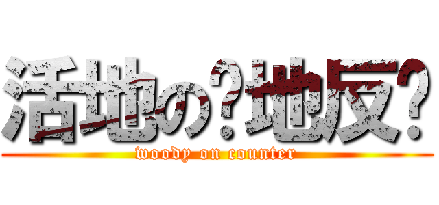 活地の絕地反擊 (woody on counter)
