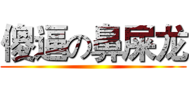 傻逼の鼻屎龙 ()