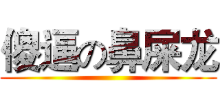 傻逼の鼻屎龙 ()