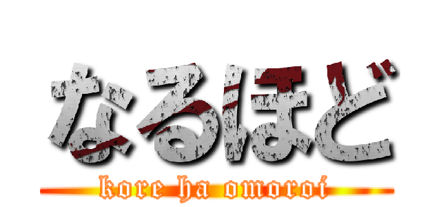 なるほど (kore ha omoroi)