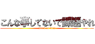 こんな事してないで課題やれ (attack on titan)