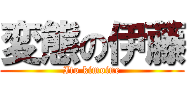 変態の伊藤 (Ito kimoine)