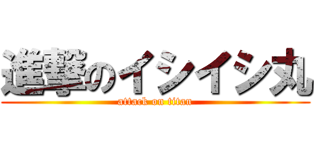 進撃のイシイシ丸 (attack on titan)