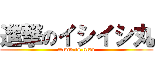 進撃のイシイシ丸 (attack on titan)