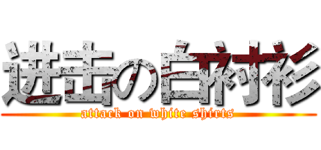 进击の白衬衫 (attack on white shirts)