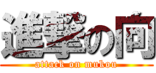 進撃の向 (attack on mukou)