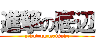 進撃の底辺 (attack on Daisaku)