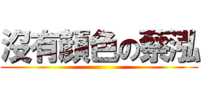 沒有顏色の蔡泓 ()