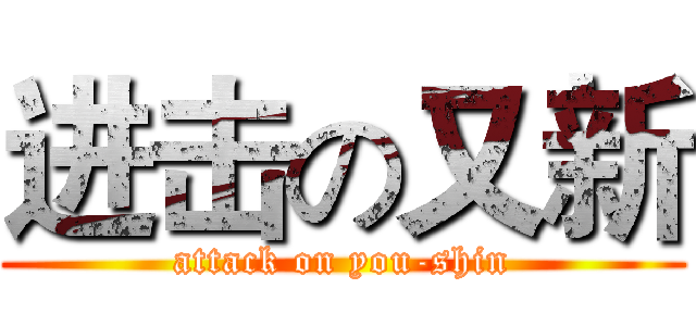 进击の又新 (attack on you-shin)