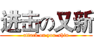 进击の又新 (attack on you-shin)