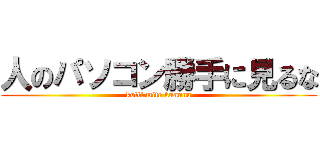 人のパソコン勝手に見るな (kotti mite kunnna)