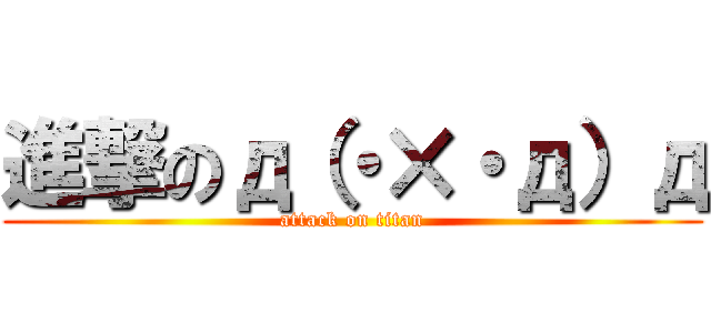 進撃のд（・×・д）д (attack on titan)