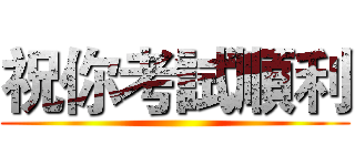 祝你考試順利 ()