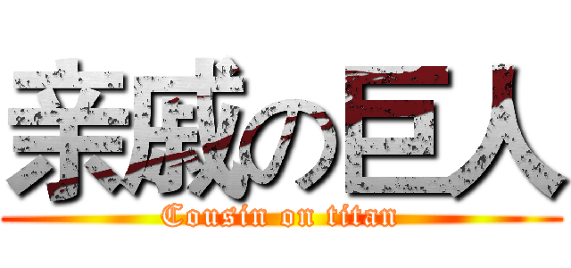 亲戚の巨人 (Cousin on titan)