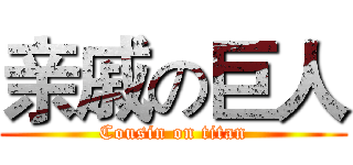 亲戚の巨人 (Cousin on titan)