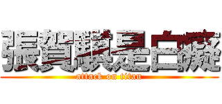張賀騏是白癡 (attack on titan)