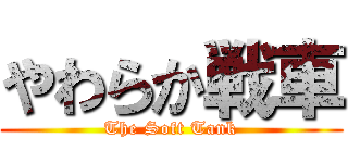 やわらか戦車 (The Soft Tank)