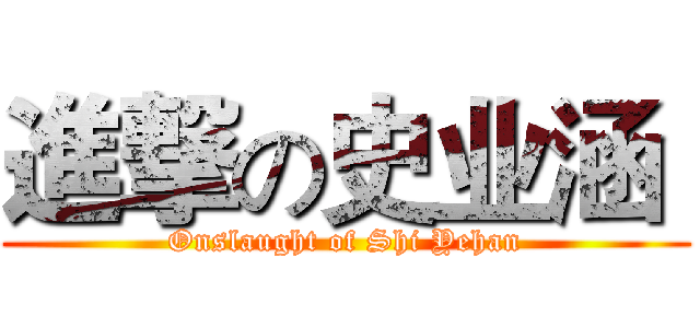 進撃の史业涵  (Onslaught of Shi Yehan)