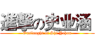 進撃の史业涵  (Onslaught of Shi Yehan)
