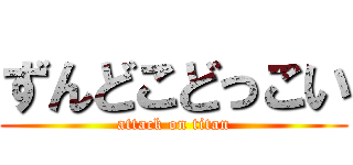 ずんどこどっこい (attack on titan)