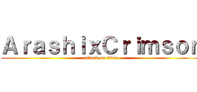 ＡｒａｓｈｉｘＣｒｉｍｓｏｎ (attack on titan)