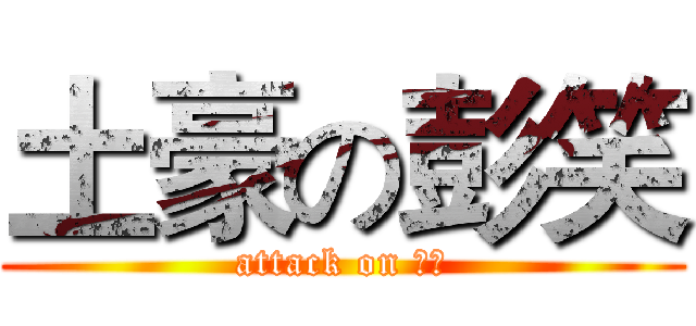 土豪の彭笑 (attack on 土豪)