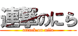 連撃のにら (attack on nila)