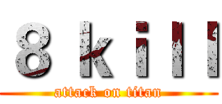 ８ ｋｉｌｌ (attack on titan)