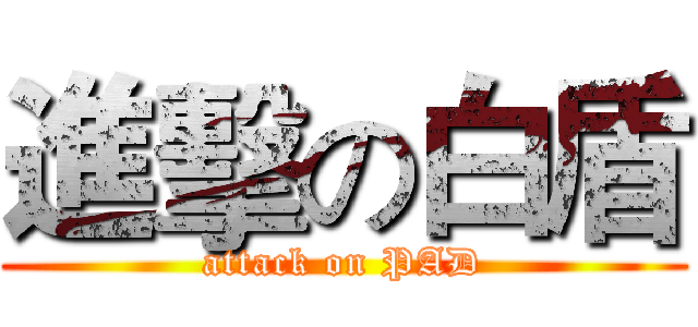 進擊の白盾 (attack on PAD)
