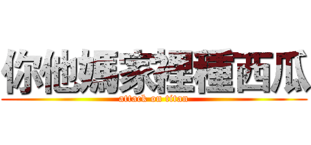 你他媽家裡種西瓜 (attack on titan)
