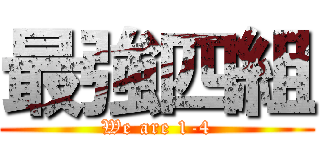 最強四組 (We are 1-4)