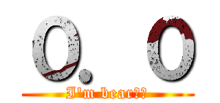 ０．０ (I\'m bear！！)