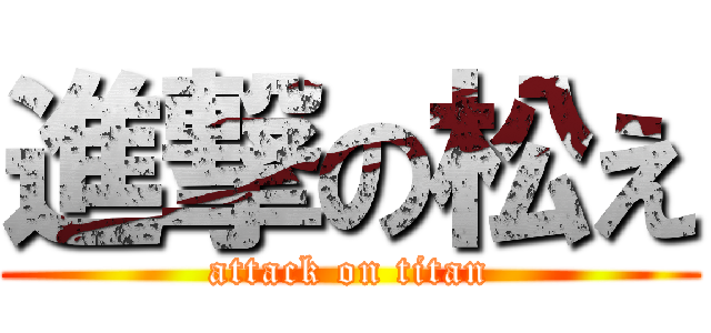 進撃の松え (attack on titan)